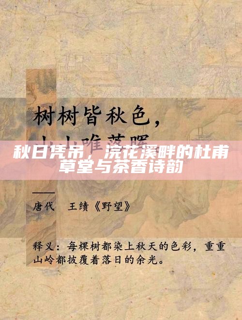 秋日凭吊,浣花溪畔的杜甫草堂与茶香诗韵